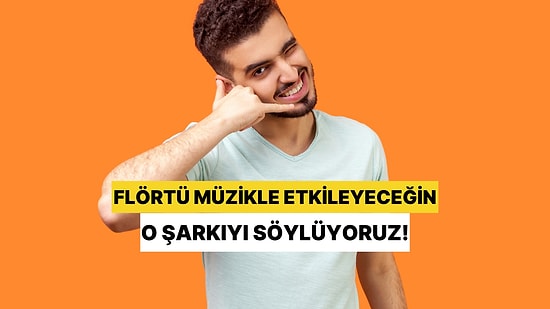 Flörtü Müzikle Etkileyeceğin O Şarkıyı Söylüyoruz!