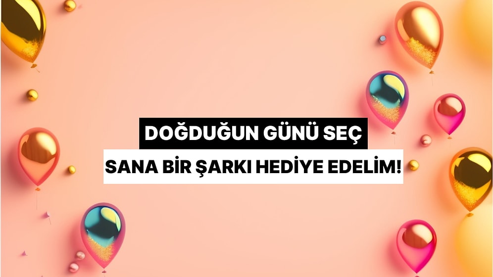 Temmuz Ayında Doğduğun Günü Seç, Sana Bir Şarkı Hediye Edelim!