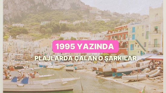Tam 30 Yıl Oldu: 1995 Yazında Plajlarda Çalan O Şarkılar