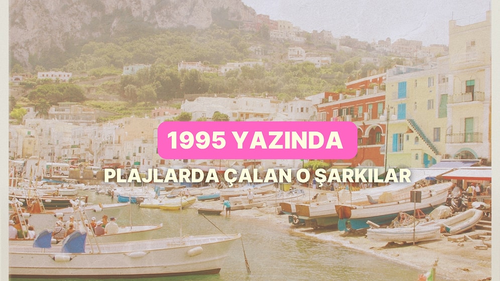 Tam 30 Yıl Oldu: 1995 Yazında Plajlarda Çalan O Şarkılar