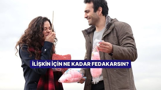 İlişkin İçin Ne Kadar Fedakarsın?