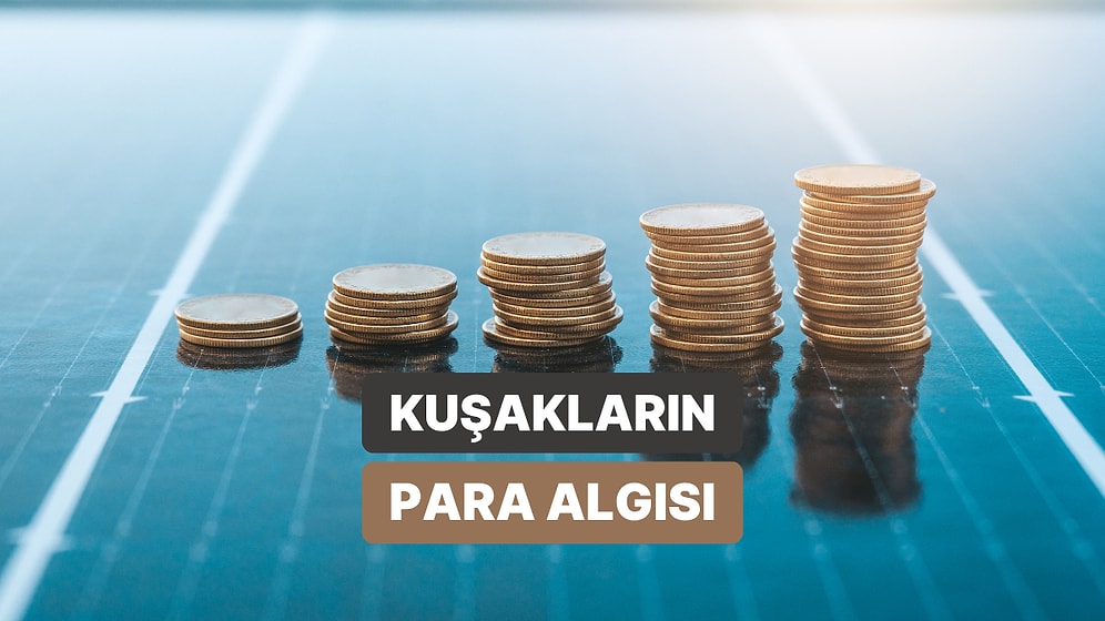 Z Kuşağının Para Algısı Nasıl? Kuşaklara Göre Değişen Para Algısında Öne Çıkan 11 Detay