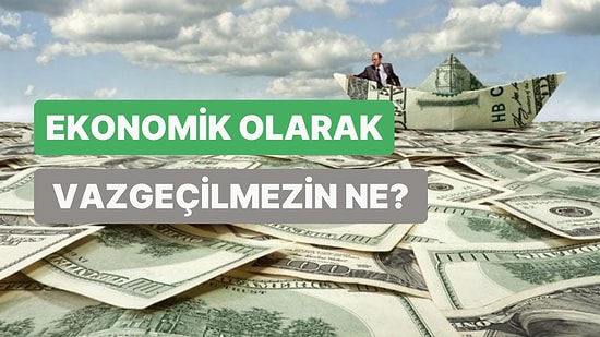 Senin Ekonomik Olarak Vazgeçemeyeceğin Şey Ne?