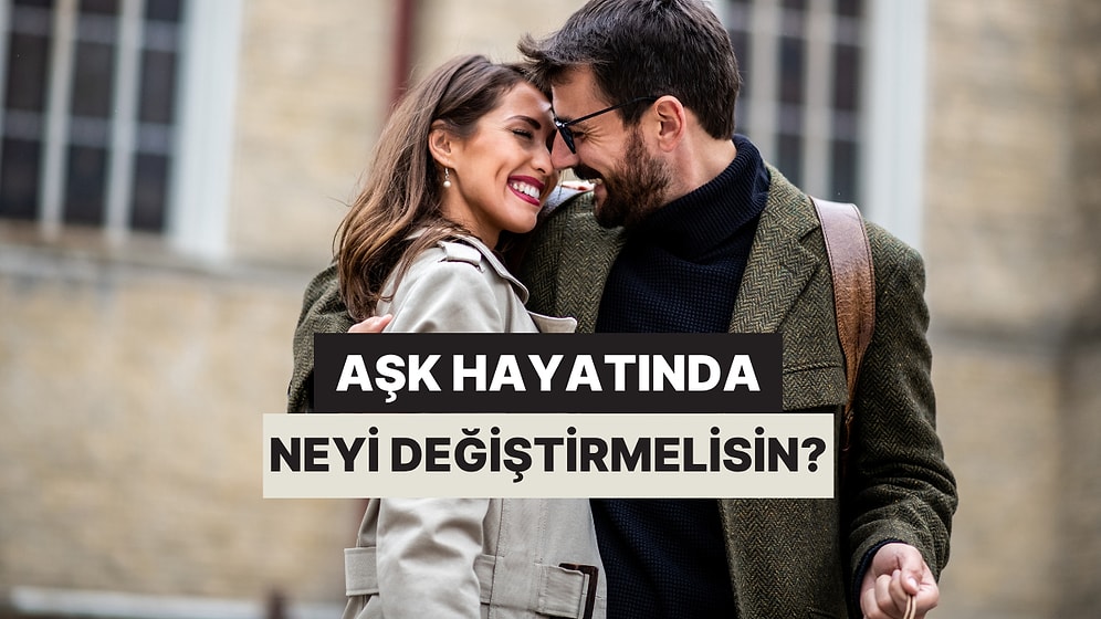Aşk Hayatında Neyi Değiştirmelisin?