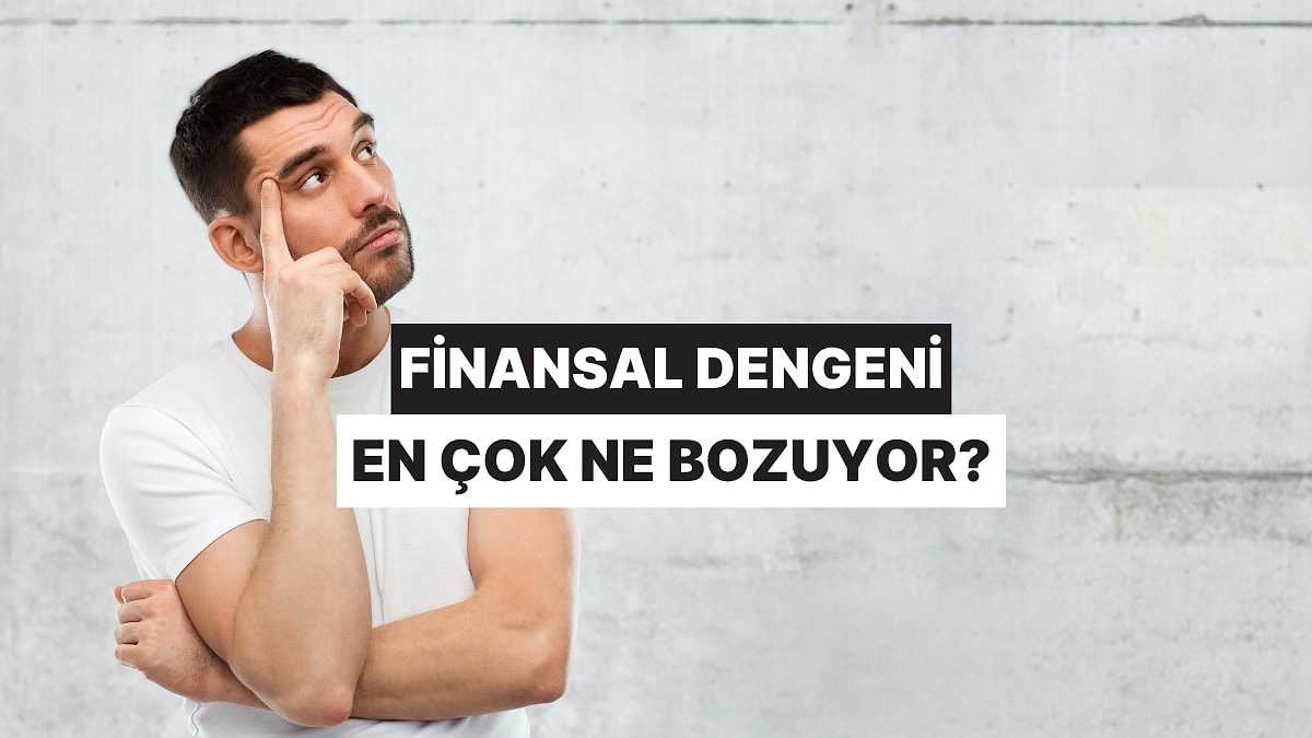 Senin Finansal Dengeni En Çok Ne Bozuyor?