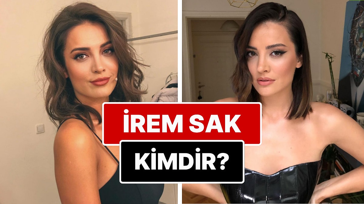 İrem Sak Kimdir? İrem Sak Nereli, Kaç Yaşında? İrem Sak&apos;ın Sevgilisi Kim?