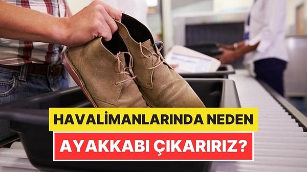 14. Havalimanlarında Neden Ayakkabımızı Çıkarmamızı İsterler?
