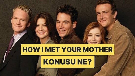 How I Met Your Mother Dizisinin Konusu Nedir? How I Met Your Mother Dizisi Oyuncuları ve Tüm Detaylar