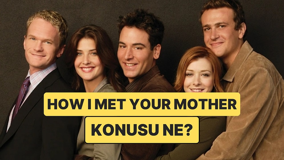 How I Met Your Mother Dizisinin Konusu Nedir? How I Met Your Mother Dizisi Oyuncuları ve Tüm Detaylar