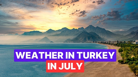 Weather in Turkey in July: Where to Visit and What to Do?