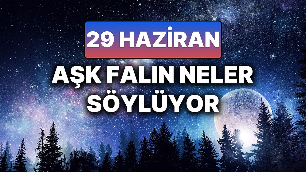Günlük Aşk Burç Yorumuna Göre 29 Haziran Pazar Günün Nasıl Geçecek?