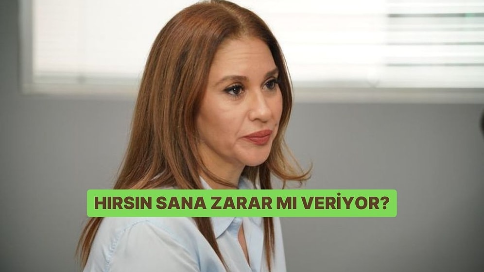 Hırsın Sana Zarar mı Veriyor?