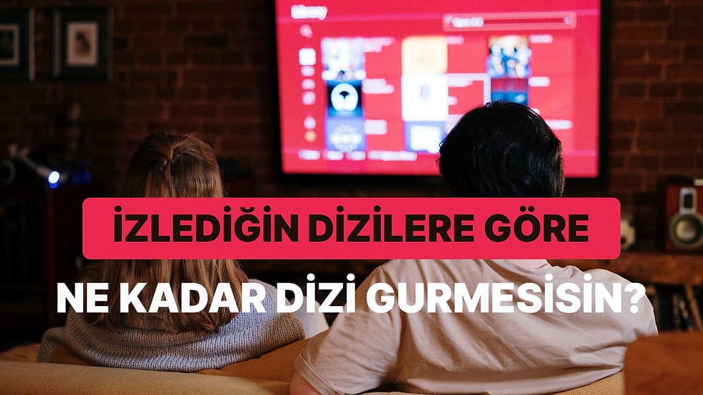 Son Zamanlarda İzlediğin Dizilere Göre Ne Kadar Dizi Gurmesisin?