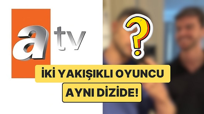 Kardeşlerim Dizisinin İki Yakışıklı Oyuncusu ATV’nin Yeni Dizisinde Buluşuyor!