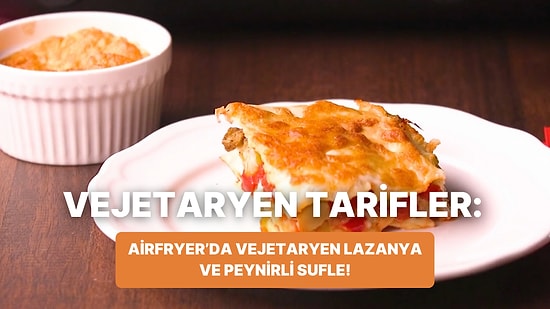 Philips Çift Hazneli Airfryer'da Vejetaryen Lazanya ve Peynirli Sufle Nasıl Yapılır?