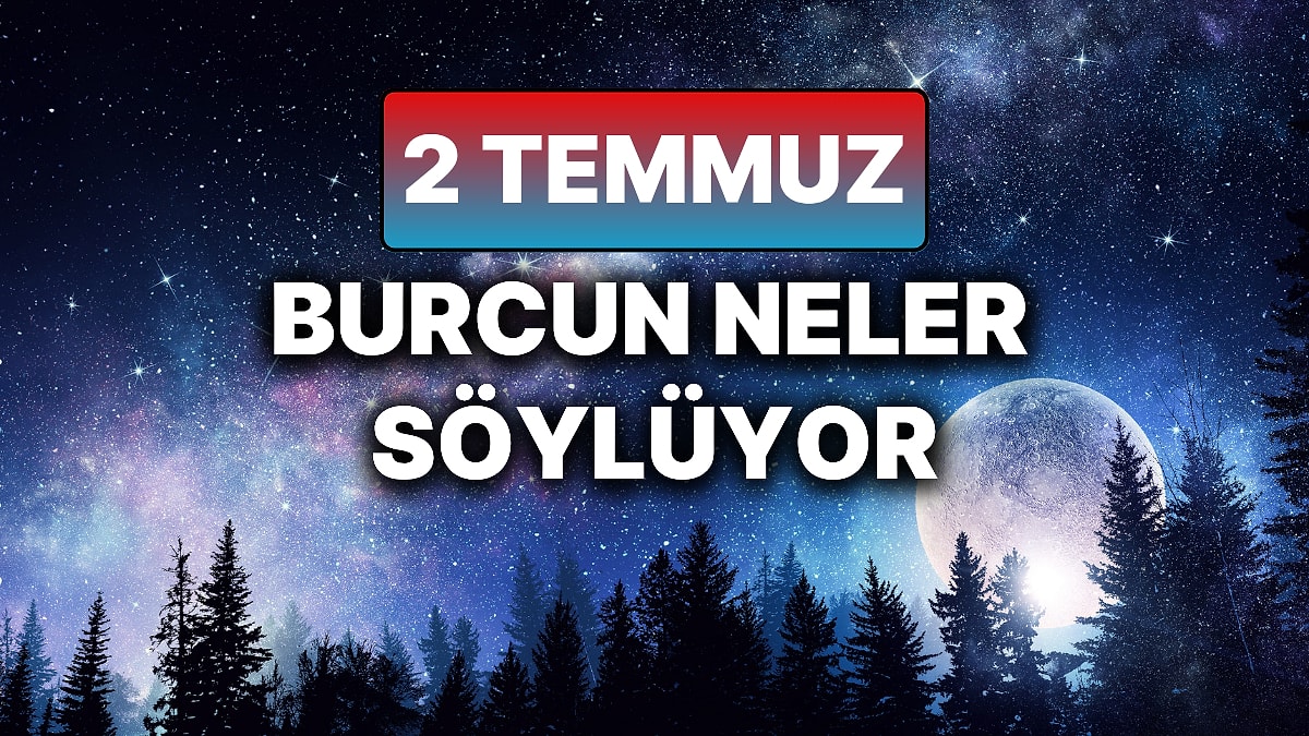 Günlük Burç Yorumuna Göre 2 Temmuz Çarşamba Günün Nasıl Geçecek?