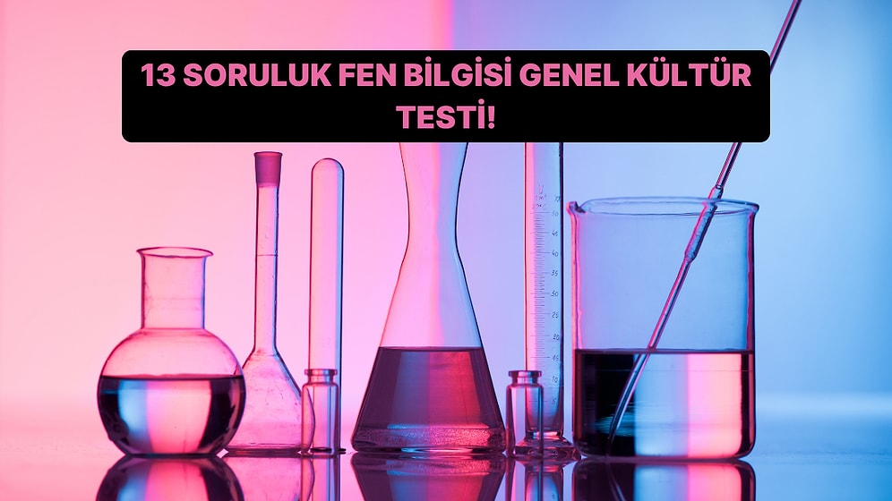 13 Soruluk Lise Seviyesinde Fen Bilgisi Genel Kültür Testi!