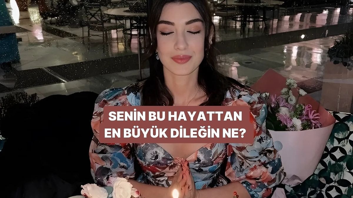 Senin Bu Hayattan En Büyük Dileğin Ne?