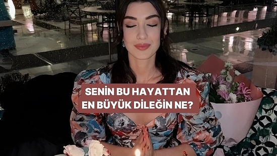 Senin Bu Hayattan En Büyük Dileğin Ne?