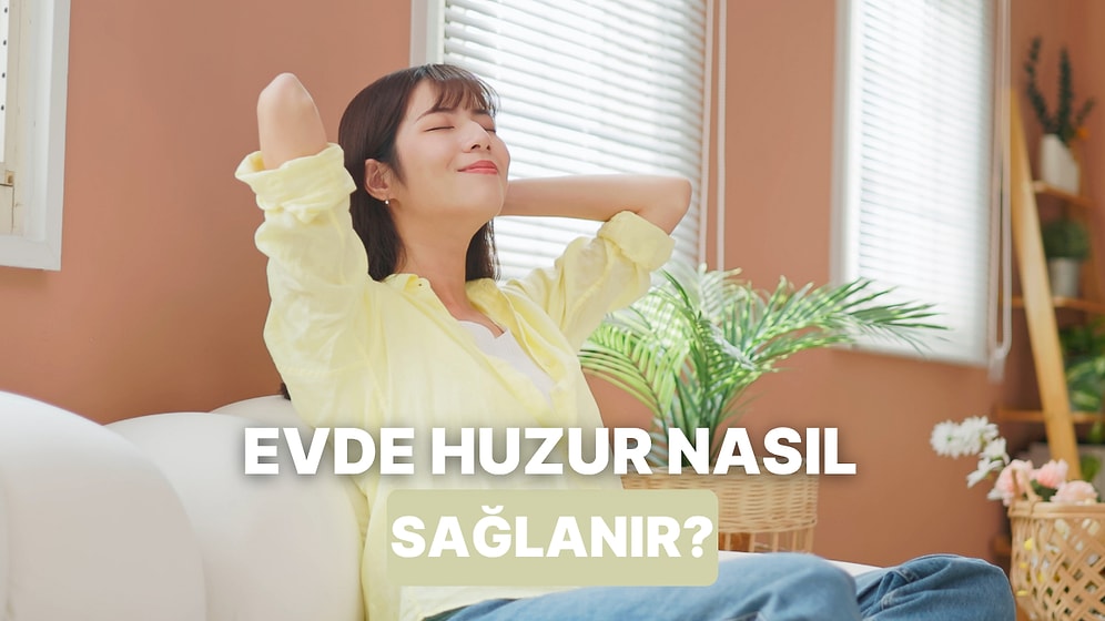 Evde Huzurlu Hissetmek İçin Yapmanız Gereken 11 Şey