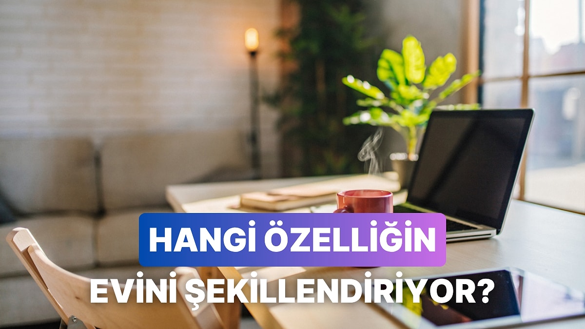 Hangi Karakter Özelliğin Evine Yansımış?