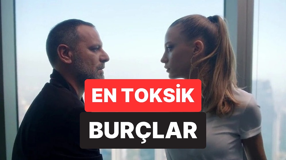 Gördüğünüz An Uzaklaşın: En Toksik Burçlar!
