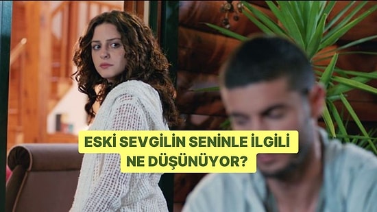 Eski Sevgilin Seninle İlgili Ne Düşünüyor?