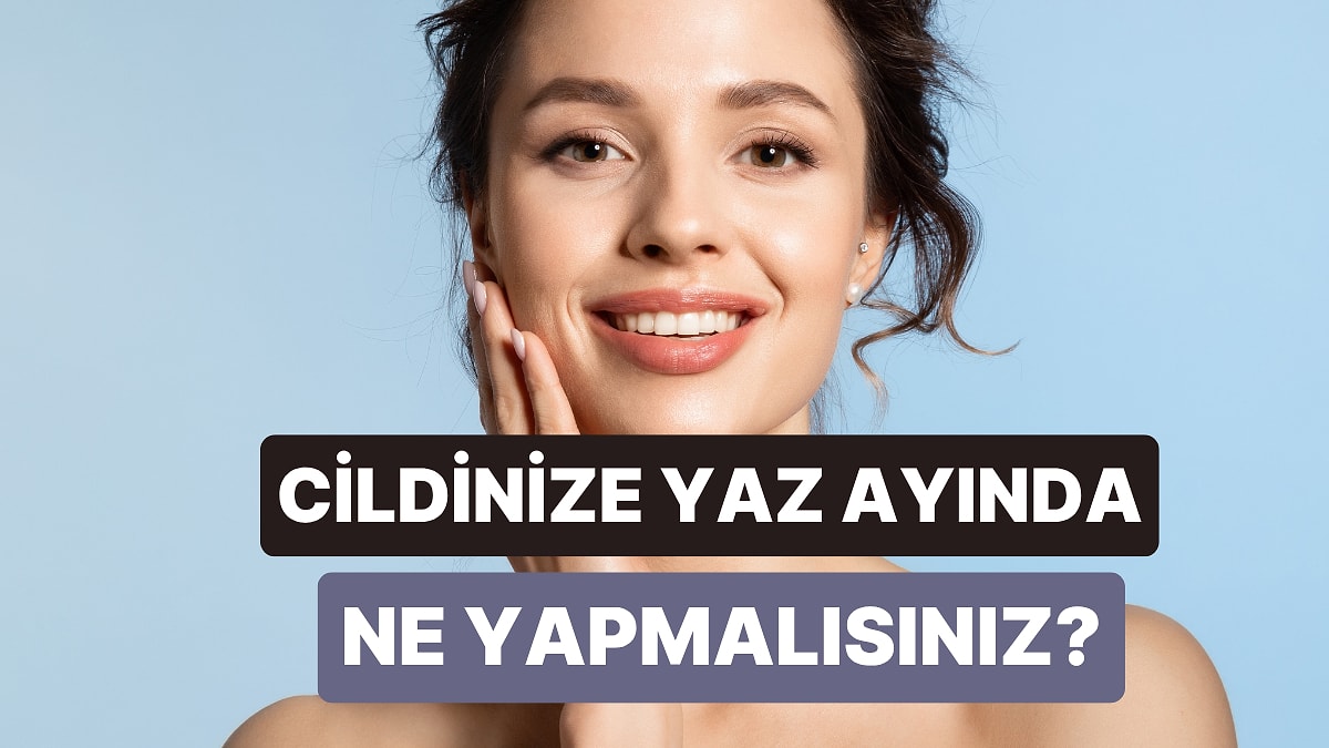 Yaz Aylarında Cilt Bakım Rutininizi Nasıl Hafifletebilirsiniz Adım Adım Anlatıyoruz!