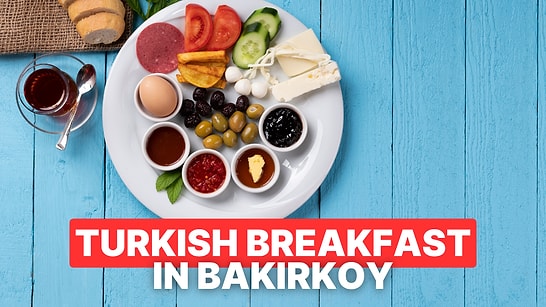 Best Breakfast Spots in Bakirkoy, Istanbul: Enjoy a Traditional Turkish Breakfast
