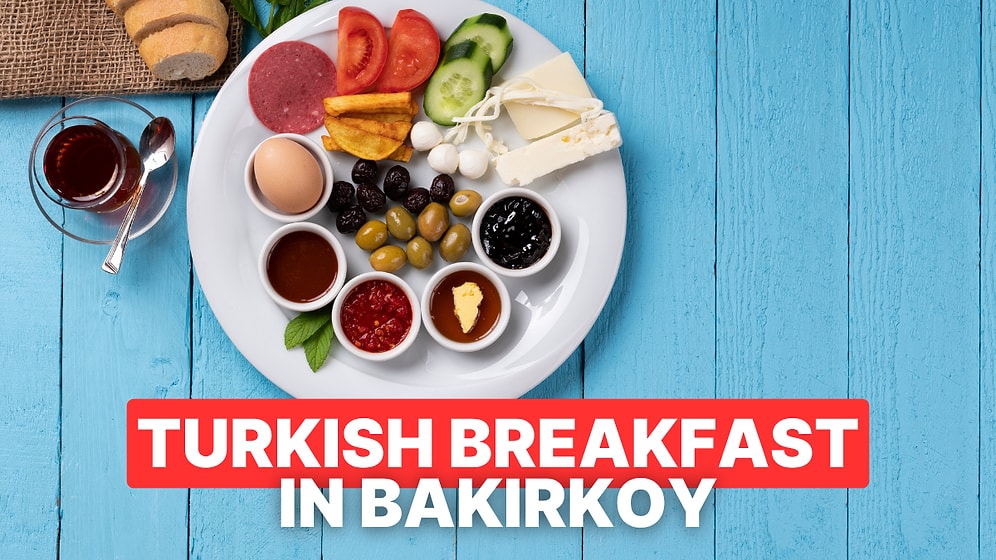 Best Breakfast Spots in Bakirkoy, Istanbul: Enjoy a Traditional Turkish Breakfast