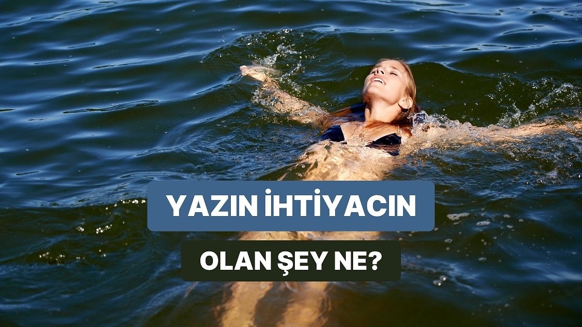 Yazın En Çok Neye İhtiyaç Duyduğunu Tahmin Ediyoruz!