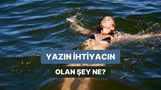 Yazın En Çok Neye İhtiyaç Duyduğunu Tahmin Ediyoruz!
