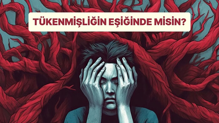 10 Soruluk Psikolojik Teste Göre Tükenmişlik Eşiğinde misin?