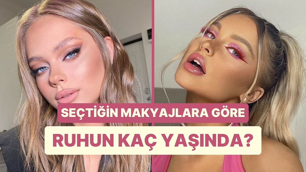 Seçtiğin Makyajlara Göre Ruhun Kaç Yaşında?