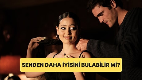 O Senden Daha İyisini Bulabilir mi?