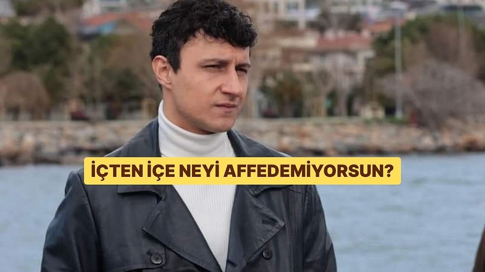 Sen İçten İçe Neyi Affedemiyorsun?