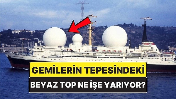 13. Gemilerin Tepesindeki Beyaz Toplar Ne İşe Yarıyor?
