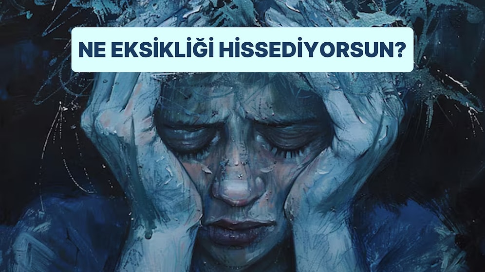 Psikoloji Testi: İçten İçe Ne Eksikliğini Hissediyorsun?