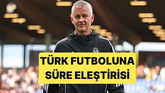 Beşiktaş Teknik Direktörü Solskjaer'den Türk Futboluna Aşırı Haklı Eleştiriler