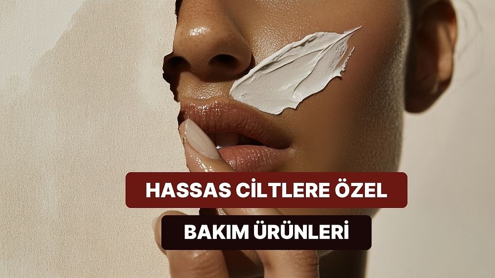 Hassas Ciltlerin Bakması Gereken 10 Nazik Bakım Ürünü