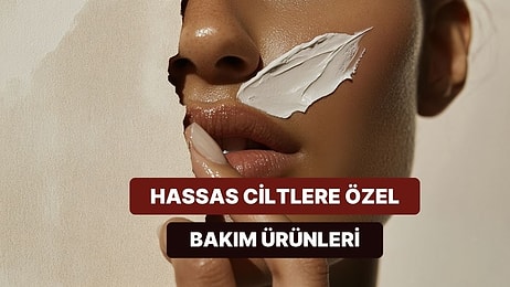 Hassas Ciltlerin Bakması Gereken 10 Nazik Bakım Ürünü