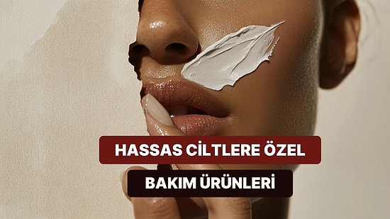Hassas Ciltlerin Bakması Gereken 10 Nazik Bakım Ürünü