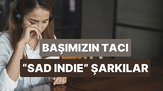 “Sad Indie” Çalma Listelerinin Baş Tacı Şarkıları