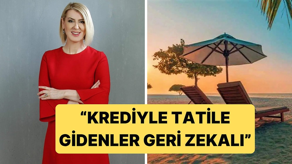 Sevda Türküsev Kredi Çekerek Tatile Giden Halka "Geri Zekalı" Dedi