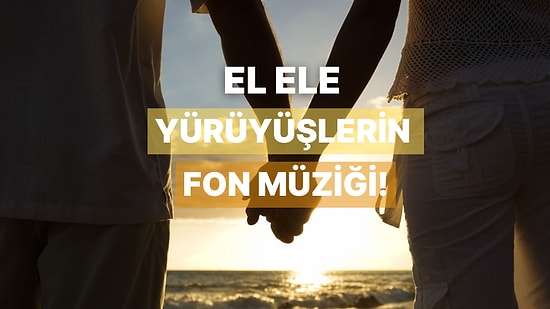El Ele Gezerken Arka Planda Çalmasını İsteyeceğin Romantik Şarkılar