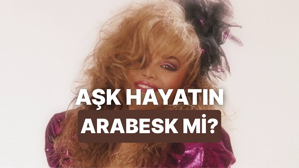 Hangi Arabesk Şarkı Aşk Hayatını Anlatıyor?