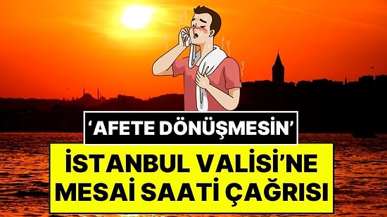 Meteoroloji Uzmanı Orhan Şen, İstanbul Valisi'ne Sıcak Hava Konusunda Seslendi: "Mesai Saati Erkene Alınsın"