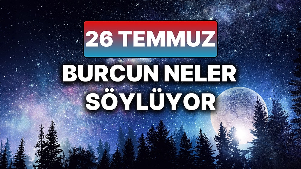 Günlük Burç Yorumuna Göre 26 Temmuz Cumartesi Günün Nasıl Geçecek?