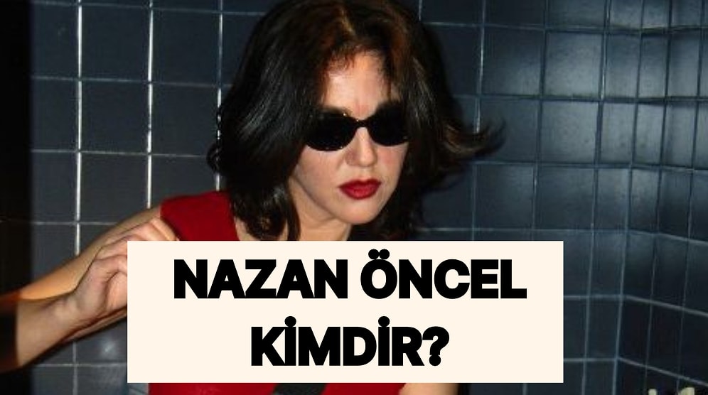 Nazan Öncel Kimdir, Kaç Yaşında? Nazan Öncel Sağlık Durumu Nasıl?