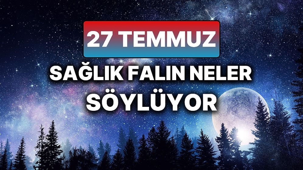 Günlük Sağlık Burç Yorumuna Göre 27 Temmuz Pazar Günün Nasıl Geçecek?